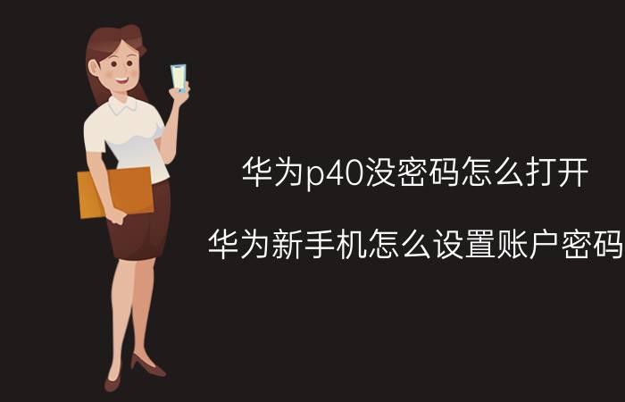 华为p40没密码怎么打开 华为新手机怎么设置账户密码？